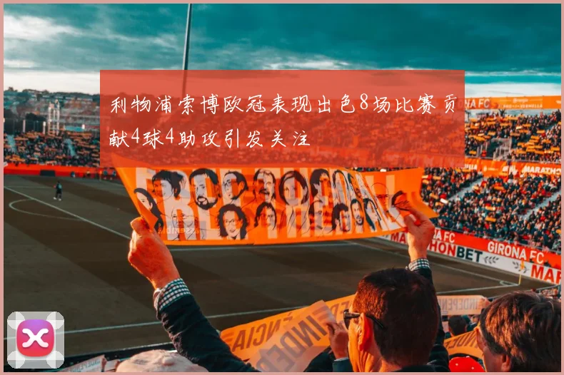 利物浦索博欧冠表现出色8场比赛贡献4球4助攻引发关注