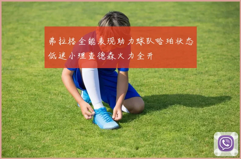 弗拉格全能表现助力球队哈珀状态低迷小理查德森火力全开